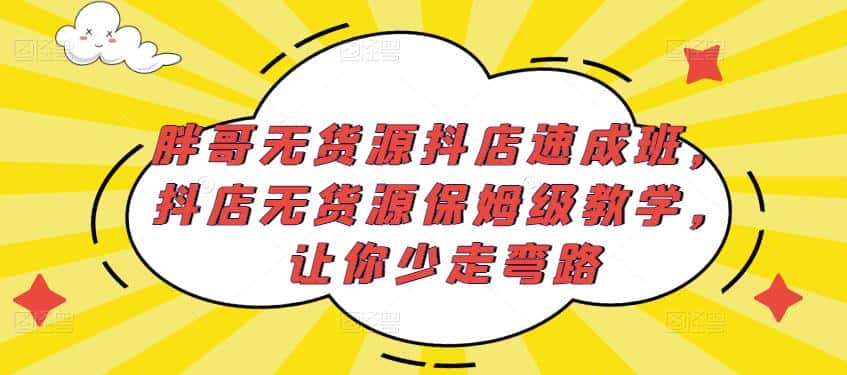 胖哥无货源抖店速成班，抖店无货源保姆级教学，让你少走弯路-副业吧