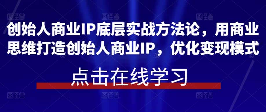 创始人商业IP底层实战方法论，用商业思维打造创始人商业IP，优化变现模式-优优云创