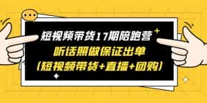 （6358期）短视频带货17期陪跑营 听话照做保证出单（短视频带货+直播+团购）赠1-16期-优优云创