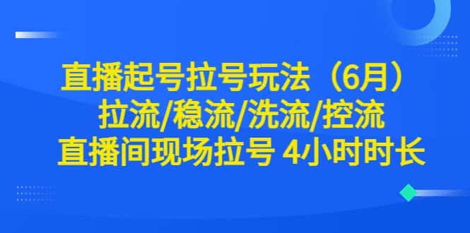 （6362期）直播起号拉号玩法（6月）拉流/稳流/洗流/控流 直播间现场拉号 4小时时长-副业吧