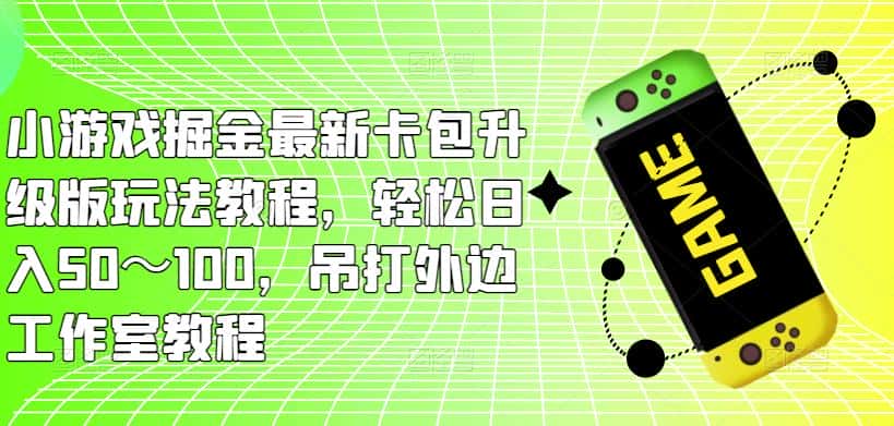 小游戏掘金最新卡包升级版玩法教程，轻松日入50～100，吊打外边工作室教程-优优云创