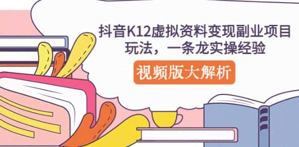 抖音K12虚拟资料变现副业项目玩法，一条龙实操经验，视频版大解析-优优云创