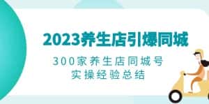 （6390期）2023养生店·引爆同城，300家养生店同城号实操经验总结-优优云创
