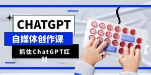 (6391期)ChatGPT自媒体创作课,抓住ChatGPT红利,助你创作效率提升10倍-副业吧