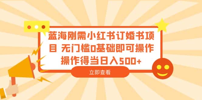 （6396期）蓝海刚需小红书订婚书项目 无门槛0基础即可操作 操作得当日入500+-副业吧
