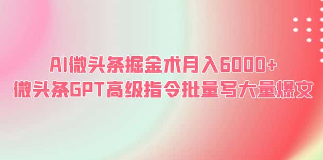 （6397期）AI微头条掘金术月入6000+ 微头条GPT高级指令批量写大量爆文-副业吧