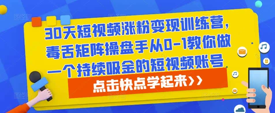 30天短视频涨粉变现训练营，毒舌矩阵操盘手从0-1教你做一个持续吸金的短视频账号-优优云创