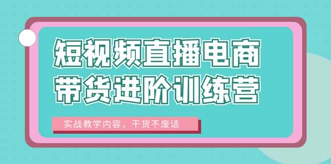 （6401期）短视频直播电商带货进阶训练营：实战教学内容，干货不废话！-优优云创