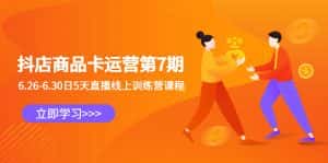 （6404期）抖店商品卡运营第7期：6.26-6.30日5天直播线上训练营课程-优优云创