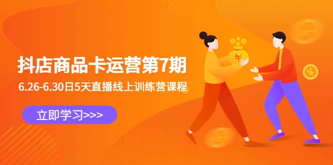 （6404期）抖店商品卡运营第7期：6.26-6.30日5天直播线上训练营课程-优优云创