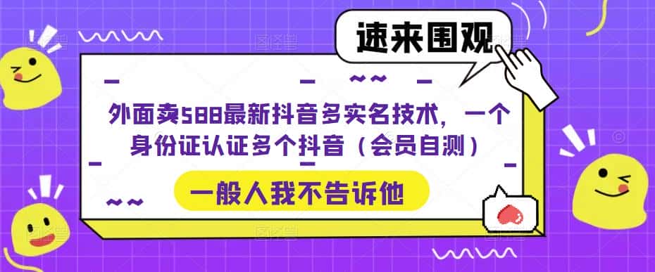外面卖588最新抖音多实名技术，一个身份证认证多个抖音（会员自测）-优优云创
