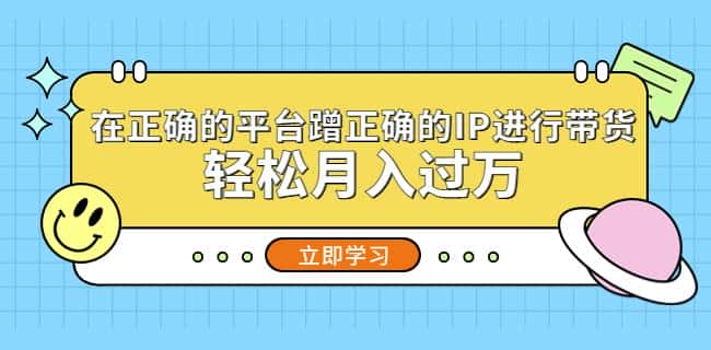 在正确的平台蹭正确的IP进行带货，轻松月入过万-优优云创
