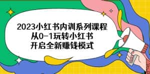 （6444期）2023小红书内训系列课程，从0-1玩转小红书，开启全新赚钱模式-优优云创