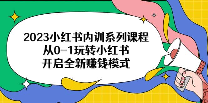 （6444期）2023小红书内训系列课程，从0-1玩转小红书，开启全新赚钱模式-优优云创