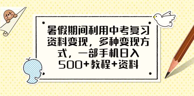 （6451期）暑假期间利用中考复习资料变现，多种变现方式，一部手机日入500+教程+资料-优优云创