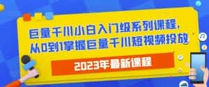 2023最新巨量千川小白入门级系列课程，从0到1掌握巨量千川短视频投放-优优云创