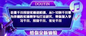 巨量千川投放实操进阶课，从1-10到千川更为详细的实操教学与打法研究，带你深入学习千川，投放千川，优化千川-优优云创