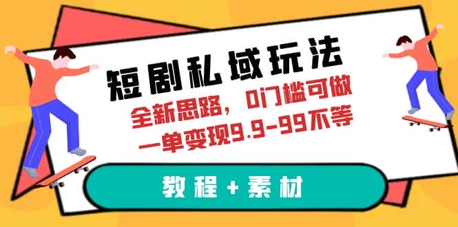 （6464期）短剧私域玩法，全新思路，0门槛可做，一单变现9.9-99不等（教程+素材）-副业吧
