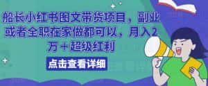 船长小红书图文带货项目，副业或者全职在家做都可以，月入2万＋超级红利-优优云创