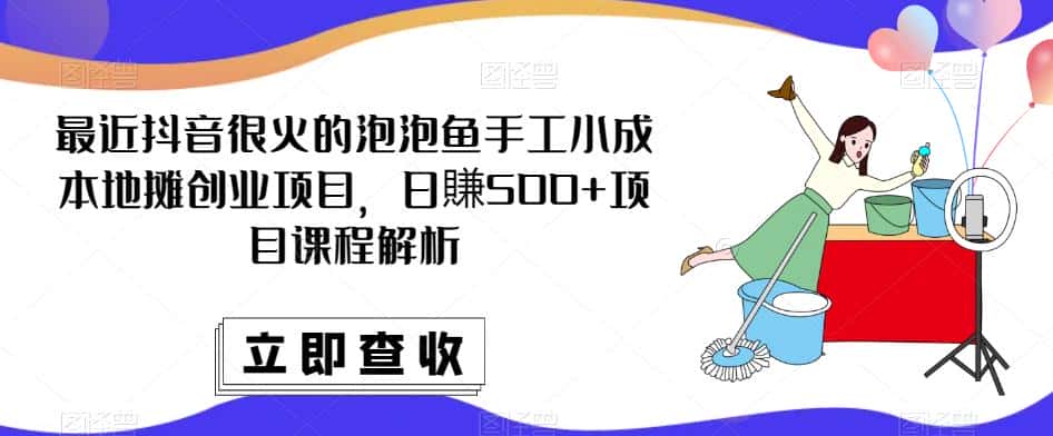 最近抖音很火的泡泡鱼手工小成本地摊创业项目，日賺500+项目课程解析-优优云创