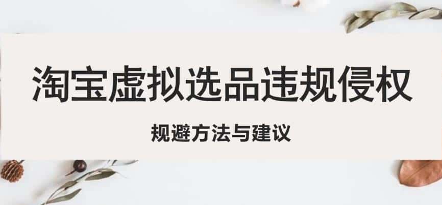 淘宝虚拟违规侵权规避方法与建议，6个部分详细讲解，做虚拟资源必看-优优云创