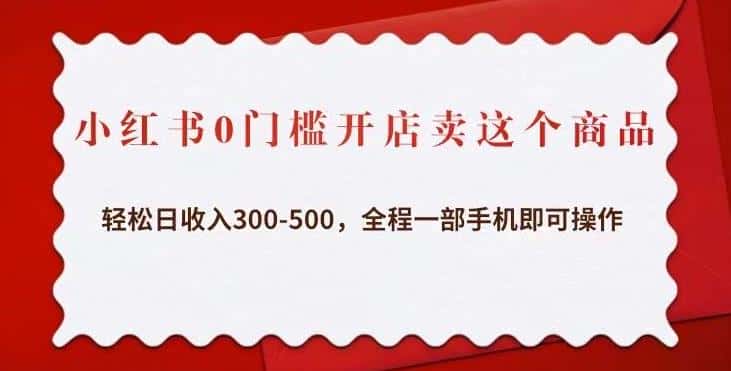 小红书0门槛开店卖这个商品，轻松日收入300-500，全程一部手机即可操作-优优云创