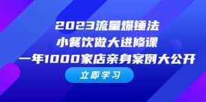 （6485期）2023流量 爆锤法，小餐饮做大进修课，一年1000家店亲身案例大公开-优优云创