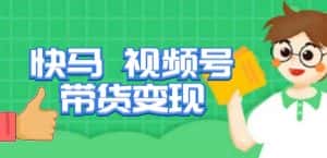 快马视频号带货变现课，货趋势分析，带货的进阶路线，变现模式拆解-优优云创网