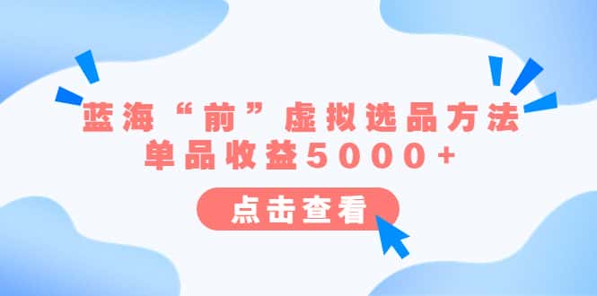 （6500期）某公众号付费文章《蓝海“前”虚拟选品方法：单品收益5000+》-优优云创