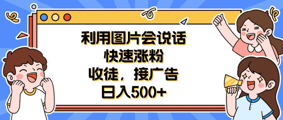 （6513期）利用会说话的图片快速涨粉，收徒，接广告日入500+-优优云创