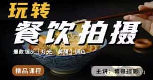 博哥餐饮拍摄-餐饮拍摄干货，讲解真正适用于餐饮行业实用“干货”让你美食视频更诱人-优优云创