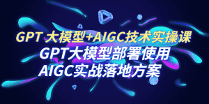 （6516期）GPT 大模型+AIGC技术实操课：GPT 大模型部署使用 AIGC实战落地方案-优优云创