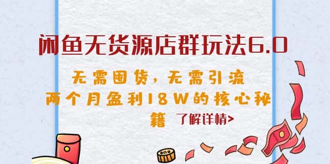 （6522期）闲鱼无货源店群玩法6.0，无需囤货，无需引流，两个月盈利18W的核心秘籍-副业吧