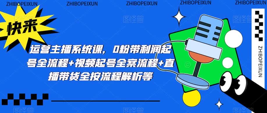 运营主播系统课，0粉带利润起号全流程+视频起号全案流程+直播带货全按流程解析等-优优云创