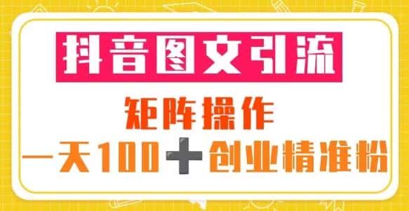 抖音图文引流矩阵操作一天100+创业精准粉(5节视频课+素材模板)-副业吧