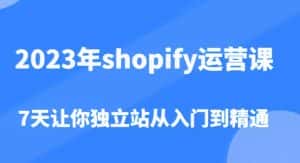 2023年shopify运营课，7天让你独立站从入门到精通（价值1980元）-优优云创