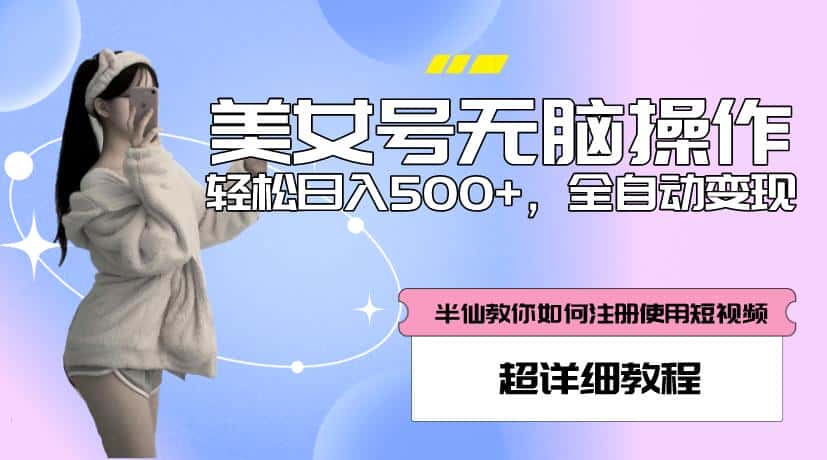 美女号无脑操作，轻松日入500+，全自动变现，超详细教程-优优云创网
