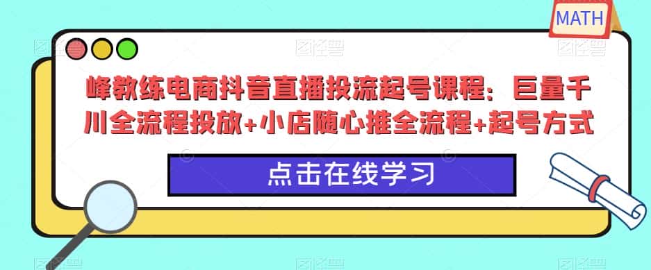 峰教练电商抖音直播投流起号课程：巨量千川全流程投放+小店随心推全流程+起号方式-优优云创
