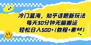 （6567期）冷门蓝海，知乎话题新玩法，每天30分钟无脑搬运，轻松日入500+(教程+素材)-优优云创