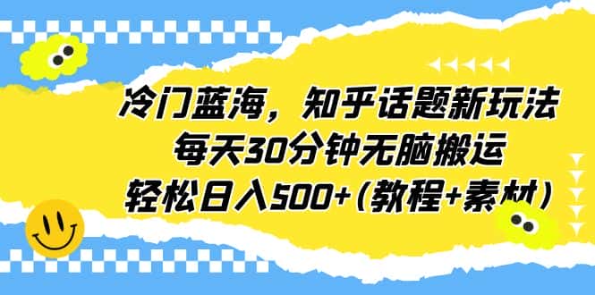 （6567期）冷门蓝海，知乎话题新玩法，每天30分钟无脑搬运，轻松日入500+(教程+素材)-优优云创