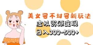美女号不封号新玩法，虚拟资源变现，日入300-500+-优优云创