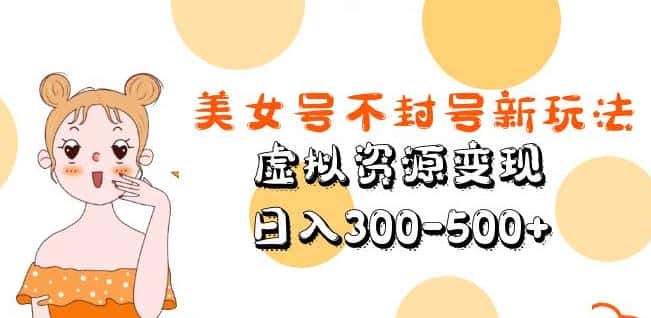 美女号不封号新玩法，虚拟资源变现，日入300-500+-优优云创
