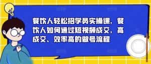 餐饮人轻松招学员实操课，餐饮人如何通过短视频成交，高成交、效率高的做号流程-优优云创