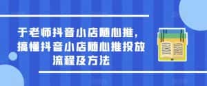于老师抖音小店随心推，搞懂抖音小店随心推投放流程及方法-优优云创
