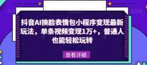 抖音AI换脸表情包小程序变现最新玩法，单条视频变现1万+，普通人也能轻松玩转！-优优云创