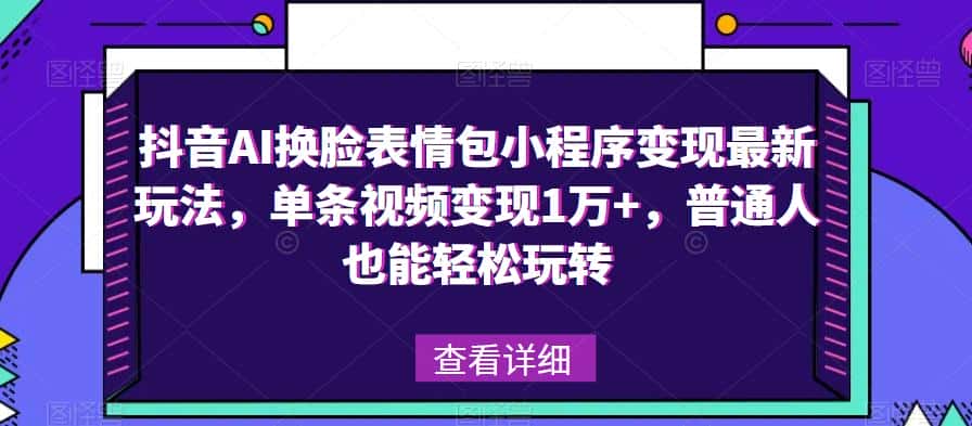 抖音AI换脸表情包小程序变现最新玩法，单条视频变现1万+，普通人也能轻松玩转！-优优云创