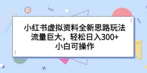 （6585期）小红书虚拟资料全新思路玩法，流量巨大，轻松日入300+，小白可操作-副业吧