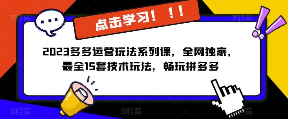 2023拼多多运营玩法系列课，全网独家，​最全15套技术玩法，畅玩拼多多-优优云创