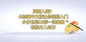 （6594期）闭眼入画？AI绘画中文版让你轻松入门！小白也能10秒一键出图，轻松月入过万-优优云创