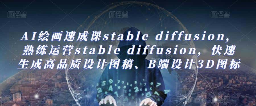 AI绘画速成课stable diffusion，​熟练运营stable diffusion，快速生成高品质设计图稿、B端设计3D图标-优优云创